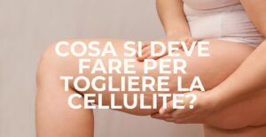 Ecco la verità che nessuno ti ha mai detto su cosa si deve fare per togliere la cellulite in modo davvero efficace