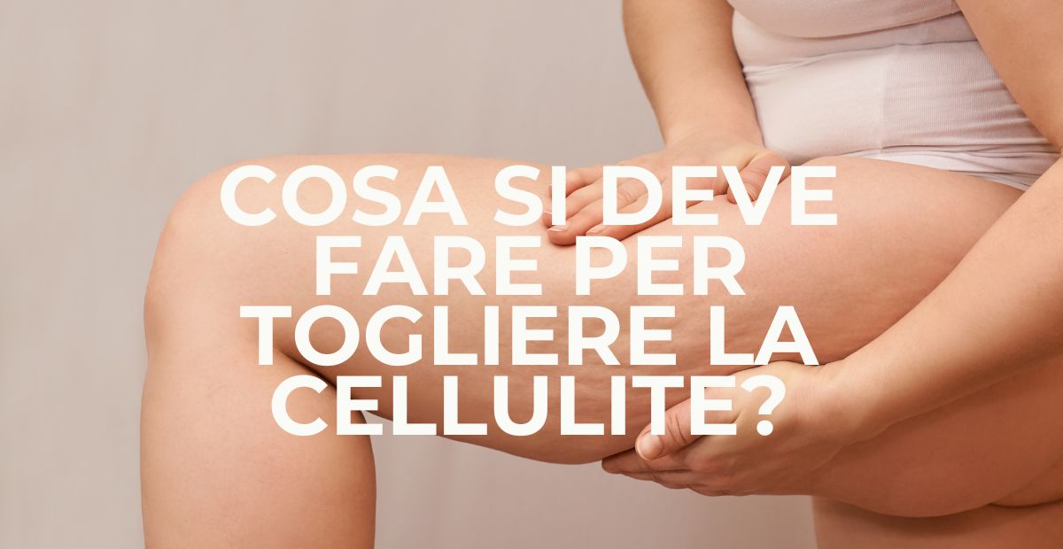 Ecco la verità che nessuno ti ha mai detto su cosa si deve fare per togliere la cellulite in modo davvero efficace